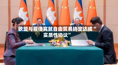 欧盟与菲律宾就自由贸易协定达成“实质性协议”