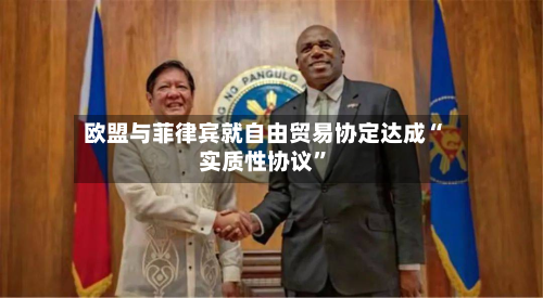 欧盟与菲律宾就自由贸易协定达成“实质性协议”-第2张图片