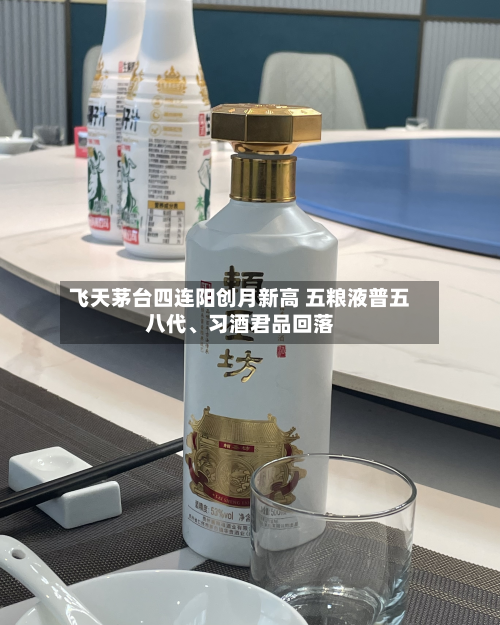 飞天茅台四连阳创月新高 五粮液普五八代、习酒君品回落