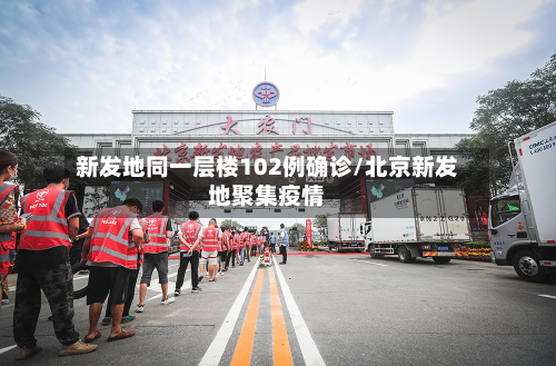 新发地同一层楼102例确诊/北京新发地聚集疫情