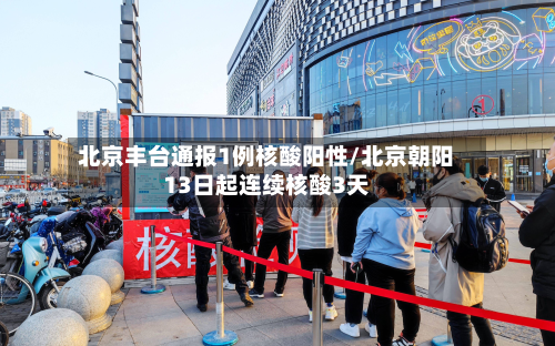 北京丰台通报1例核酸阳性/北京朝阳13日起连续核酸3天