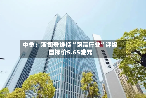 中金：波司登维持“跑赢行业”评级 目标价5.65港元-第2张图片