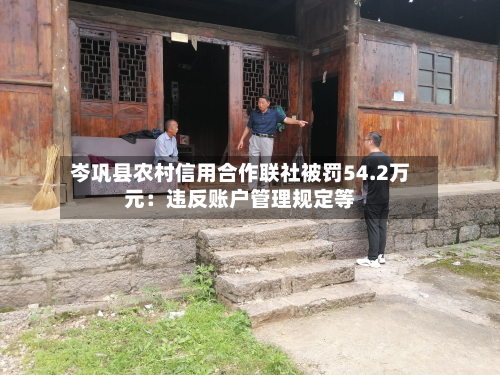 岑巩县农村信用合作联社被罚54.2万元：违反账户管理规定等