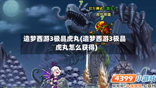 造梦西游3极品虎丸(造梦西游3极品虎丸怎么获得)-第2张图片