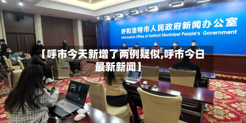 【呼市今天新增了两例疑似,呼市今日最新新闻】-第2张图片