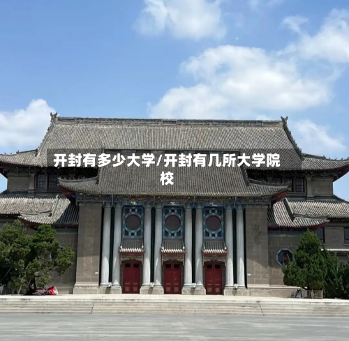 开封有多少大学/开封有几所大学院校-第2张图片