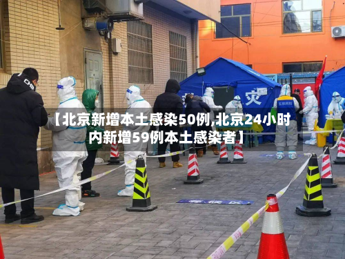 【北京新增本土感染50例,北京24小时内新增59例本土感染者】-第2张图片