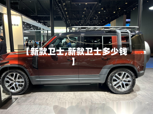 【新款卫士,新款卫士多少钱】-第2张图片