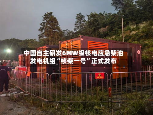 中国自主研发6MW级核电应急柴油发电机组“核柴一号”正式发布-第2张图片