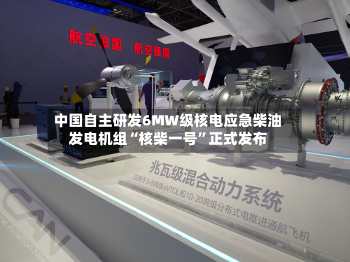 中国自主研发6MW级核电应急柴油发电机组“核柴一号	”正式发布-第3张图片
