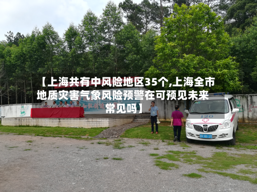 【上海共有中风险地区35个,上海全市地质灾害气象风险预警在可预见未来常见吗】-第2张图片