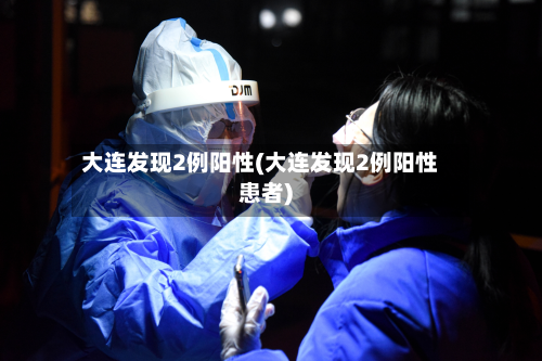 大连发现2例阳性(大连发现2例阳性患者)