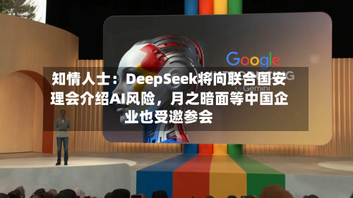 知情人士：DeepSeek将向联合国安理会介绍AI风险，月之暗面等中国企业也受邀参会-第2张图片