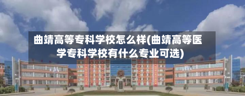 曲靖高等专科学校怎么样(曲靖高等医学专科学校有什么专业可选)-第3张图片
