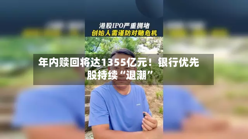 年内赎回将达1355亿元！银行优先股持续“退潮”