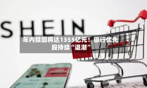 年内赎回将达1355亿元！银行优先股持续“退潮	”-第3张图片
