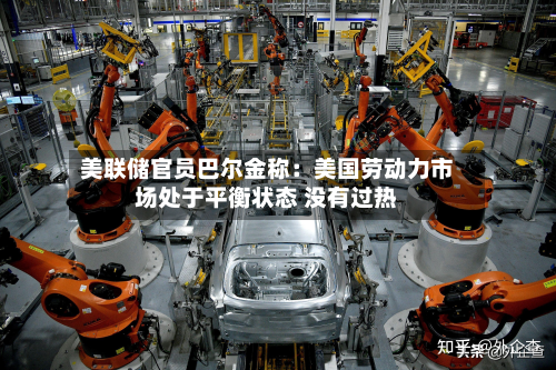 美联储官员巴尔金称：美国劳动力市场处于平衡状态 没有过热