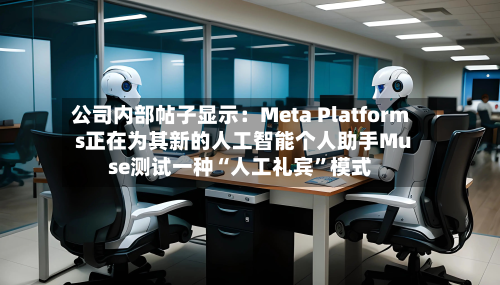 公司内部帖子显示：Meta Platforms正在为其新的人工智能个人助手Muse测试一种“人工礼宾”模式-第1张图片