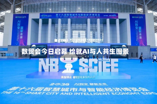 数贸会今日启幕 绘就AI与人共生图景