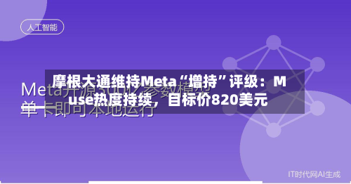 摩根大通维持Meta“增持	”评级：Muse热度持续，目标价820美元-第3张图片