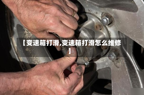 【变速箱打滑,变速箱打滑怎么维修】