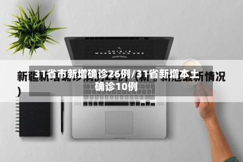 31省市新增确诊26例/31省新增本土确诊10例-第3张图片