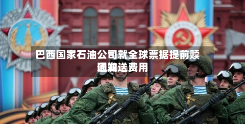 巴西国家石油公司就全球票据提前赎回发送费用通知-第2张图片