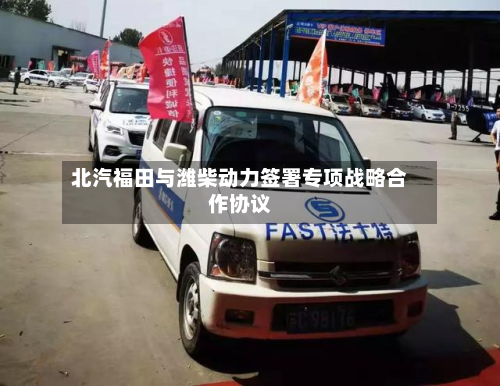 北汽福田与潍柴动力签署专项战略合作协议