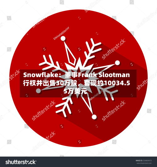Snowflake：董事Frank Slootman行权并出售30万股，套现约10034.55万美元-第1张图片