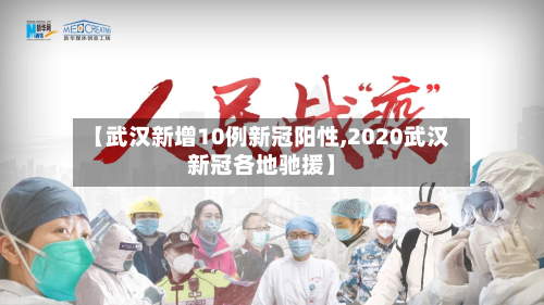 【武汉新增10例新冠阳性,2020武汉新冠各地驰援】