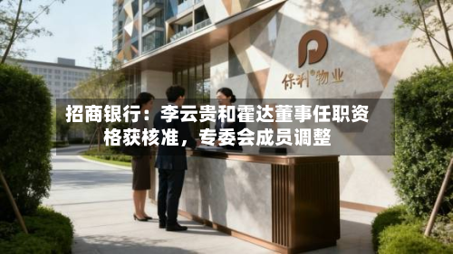 招商银行：李云贵和霍达董事任职资格获核准，专委会成员调整-第1张图片