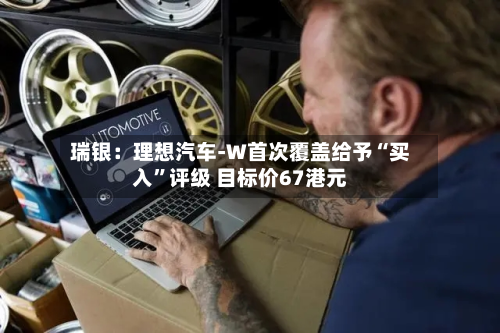 瑞银：理想汽车-W首次覆盖给予“买入”评级 目标价67港元-第1张图片