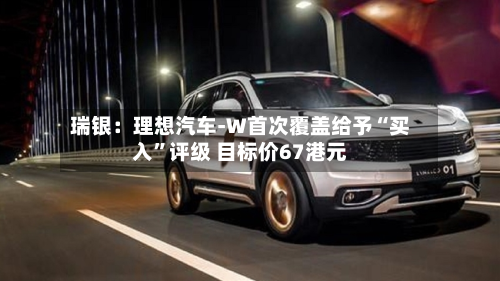 瑞银：理想汽车-W首次覆盖给予“买入	”评级 目标价67港元-第2张图片