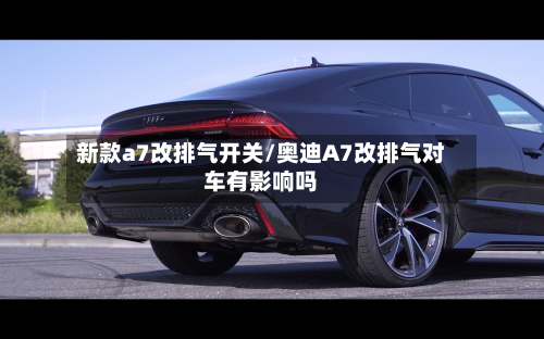 新款a7改排气开关/奥迪A7改排气对车有影响吗