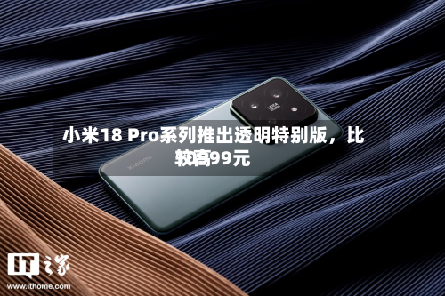 小米18 Pro系列推出透明特别版	，比较高10999元-第2张图片