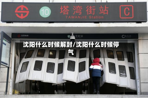 沈阳什么时候解封/沈阳什么时候停气