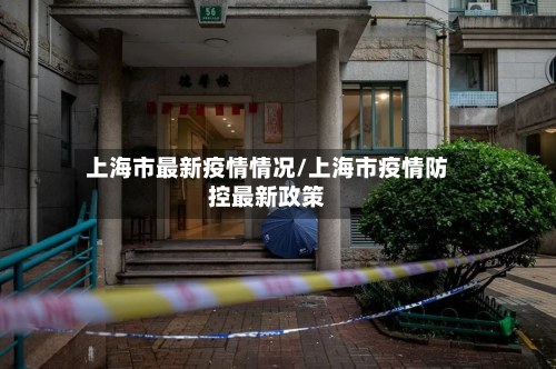 上海市最新疫情情况/上海市疫情防控最新政策