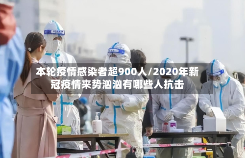 本轮疫情感染者超900人/2020年新冠疫情来势汹汹有哪些人抗击