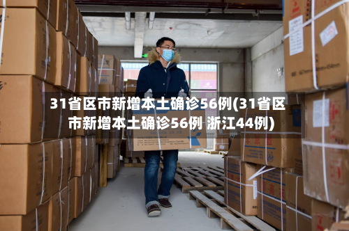 31省区市新增本土确诊56例(31省区市新增本土确诊56例 浙江44例)