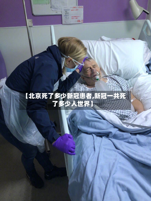 【北京死了多少新冠患者,新冠一共死了多少人世界】
