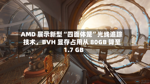 AMD 展示新型“四面体笼”光线追踪技术，BVH 显存占用从 80GB 降至 1.7 GB