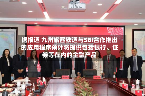 据报道 九州旅客铁道与SBI合作推出的应用程序预计将提供包括银行、证券等在内的金融产品-第2张图片