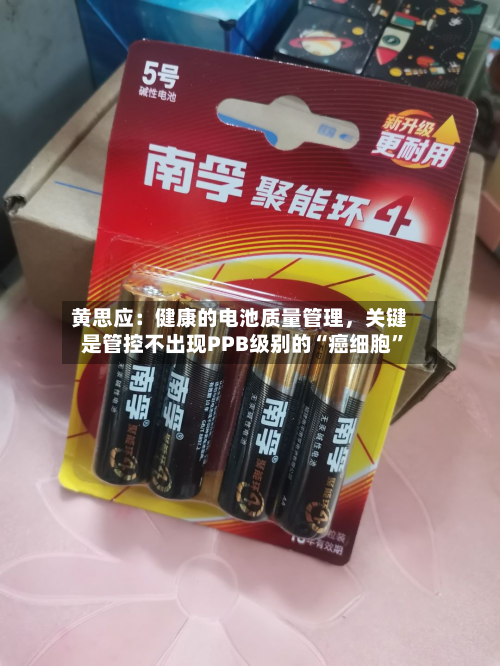 黄思应：健康的电池质量管理，关键是管控不出现PPB级别的“癌细胞	”-第2张图片