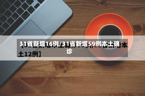 31省新增16例/31省新增59例本土确诊-第2张图片