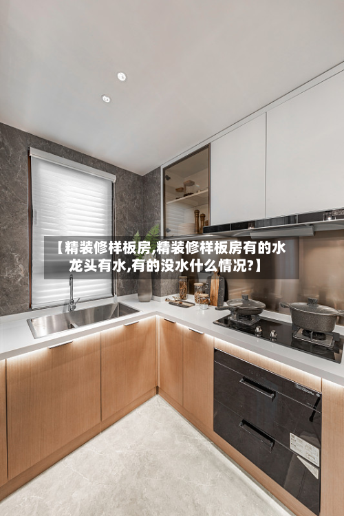 【精装修样板房,精装修样板房有的水龙头有水,有的没水什么情况?】-第2张图片