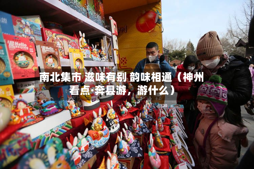 南北集市 滋味有别 韵味相通（神州看点·奔县游，游什么）