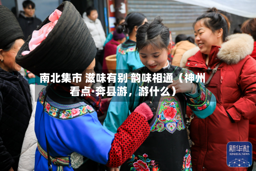 南北集市 滋味有别 韵味相通（神州看点·奔县游	，游什么）-第2张图片