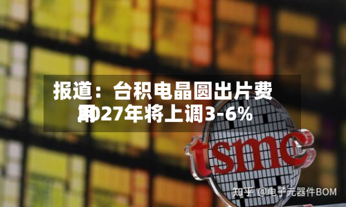 报道：台积电晶圆出片费用2027年将上调3-6%