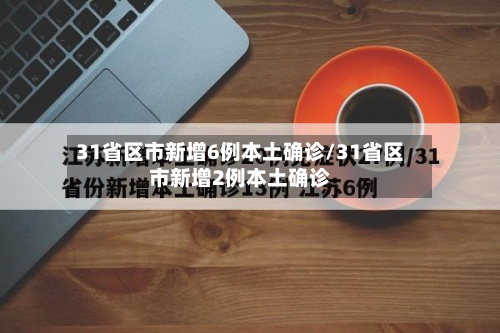 31省区市新增6例本土确诊/31省区市新增2例本土确诊
