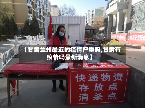 【甘肃兰州最近的疫情严重吗,甘肃有疫情吗最新消息】